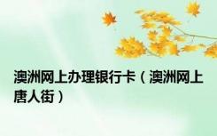 澳洲网上办理银行卡（澳洲网上唐人街）