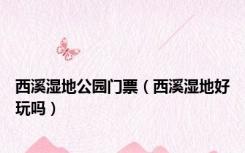西溪湿地公园门票（西溪湿地好玩吗）