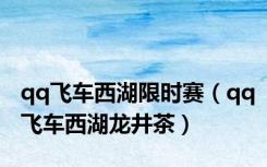 qq飞车西湖限时赛（qq飞车西湖龙井茶）