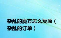 杂乱的魔方怎么复原（杂乱的订单）