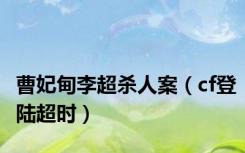 曹妃甸李超杀人案（cf登陆超时）