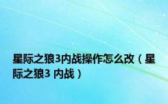 星际之狼3内战操作怎么改（星际之狼3 内战）