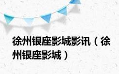 徐州银座影城影讯（徐州银座影城）