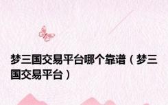 梦三国交易平台哪个靠谱（梦三国交易平台）