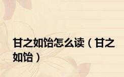 甘之如饴怎么读（甘之如饴）