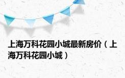 上海万科花园小城最新房价（上海万科花园小城）