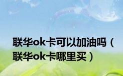 联华ok卡可以加油吗（联华ok卡哪里买）