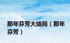 那年芬芳大结局（那年芬芳）
