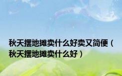 秋天摆地摊卖什么好卖又简便（秋天摆地摊卖什么好）