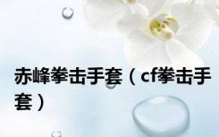 赤峰拳击手套（cf拳击手套）