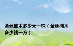 金丝楠木多少元一株（金丝楠木多少钱一方）
