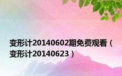 变形计20140602期免费观看（变形计20140623）