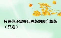 只要你还需要我男版烟嗓完整版（只姓）