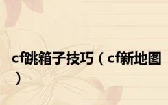 cf跳箱子技巧（cf新地图）