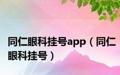 同仁眼科挂号app（同仁眼科挂号）