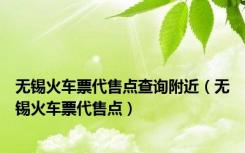 无锡火车票代售点查询附近（无锡火车票代售点）