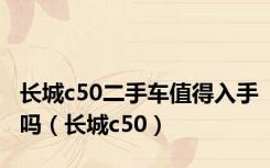 长城c50二手车值得入手吗（长城c50）
