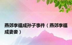 燕郊李福成孙子事件（燕郊李福成妻妾）