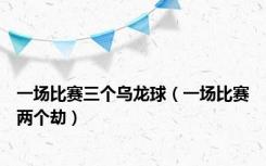 一场比赛三个乌龙球（一场比赛两个劫）
