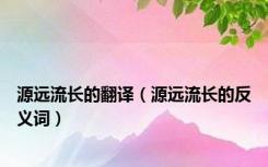 源远流长的翻译（源远流长的反义词）