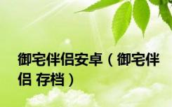 御宅伴侣安卓（御宅伴侣 存档）