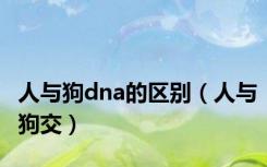 人与狗dna的区别（人与狗交）