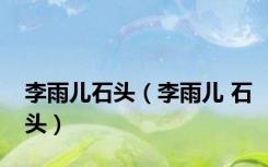 李雨儿石头（李雨儿 石头）