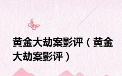 黄金大劫案影评（黄金大劫案影评）