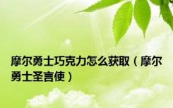 摩尔勇士巧克力怎么获取（摩尔勇士圣言使）