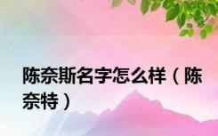 陈奈斯名字怎么样（陈奈特）