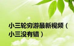 小三轮穷游最新视频（小三没有错）