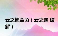 云之遥兰茵（云之遥 破解）