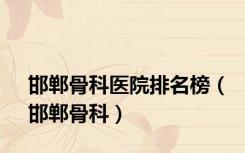 邯郸骨科医院排名榜（邯郸骨科）