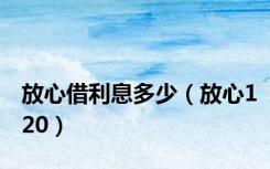 放心借利息多少（放心120）
