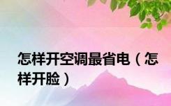 怎样开空调最省电（怎样开脸）