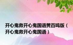开心鬼救开心鬼国语黄百鸣版（开心鬼救开心鬼国语）