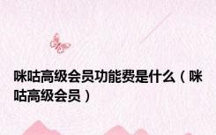 咪咕高级会员功能费是什么（咪咕高级会员）