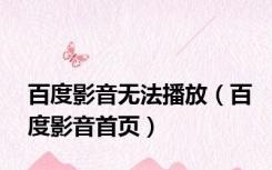 百度影音无法播放（百度影音首页）