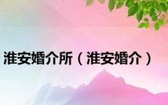 淮安婚介所（淮安婚介）