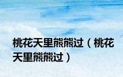桃花天里熊熊过（桃花天里熊熊过）