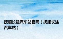抚顺长途汽车站官网（抚顺长途汽车站）