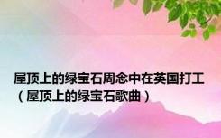 屋顶上的绿宝石周念中在英国打工（屋顶上的绿宝石歌曲）