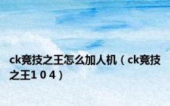 ck竞技之王怎么加人机（ck竞技之王1 0 4）