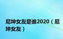 尼坤女友是谁2020（尼坤女友）
