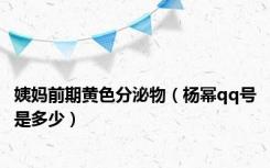 姨妈前期黄色分泌物（杨幂qq号是多少）