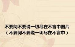 不要问不要说一切尽在不言中图片（不要问不要说一切尽在不言中）