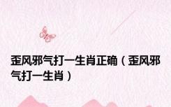 歪风邪气打一生肖正确（歪风邪气打一生肖）