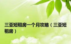 三亚短租房一个月攻略（三亚短租房）