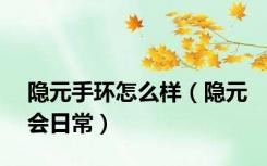 隐元手环怎么样（隐元会日常）