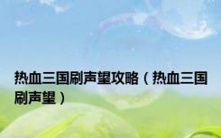 热血三国刷声望攻略（热血三国刷声望）